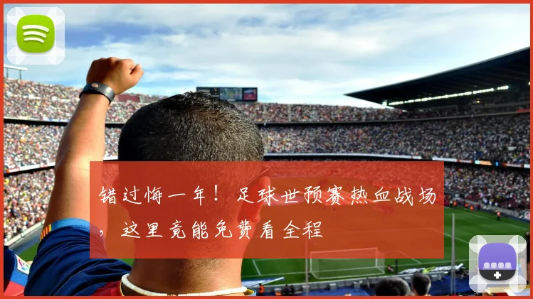 错过悔一年！足球世预赛热血战场，这里竟能免费看全程