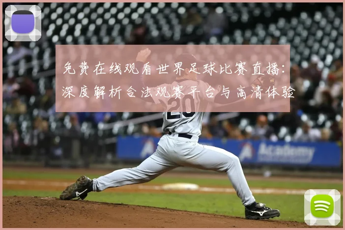 免费在线观看世界足球比赛直播：深度解析合法观赛平台与高清体验攻略