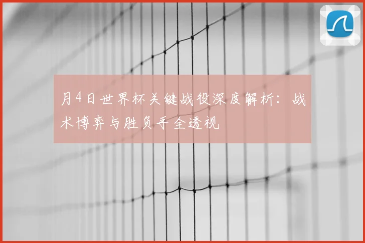 月4日世界杯关键战役深度解析：战术博弈与胜负手全透视