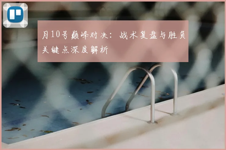 月10号巅峰对决：战术复盘与胜负关键点深度解析