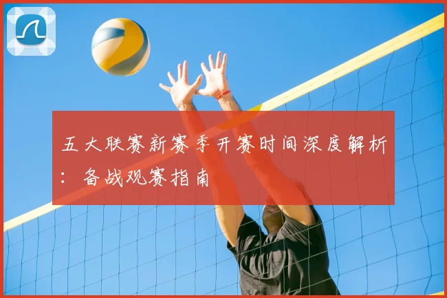 五大联赛新赛季开赛时间深度解析：备战观赛指南