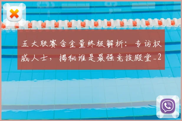 五大联赛含金量终极解析：专访权威人士，揭秘谁是最强竞技殿堂_20260611141036