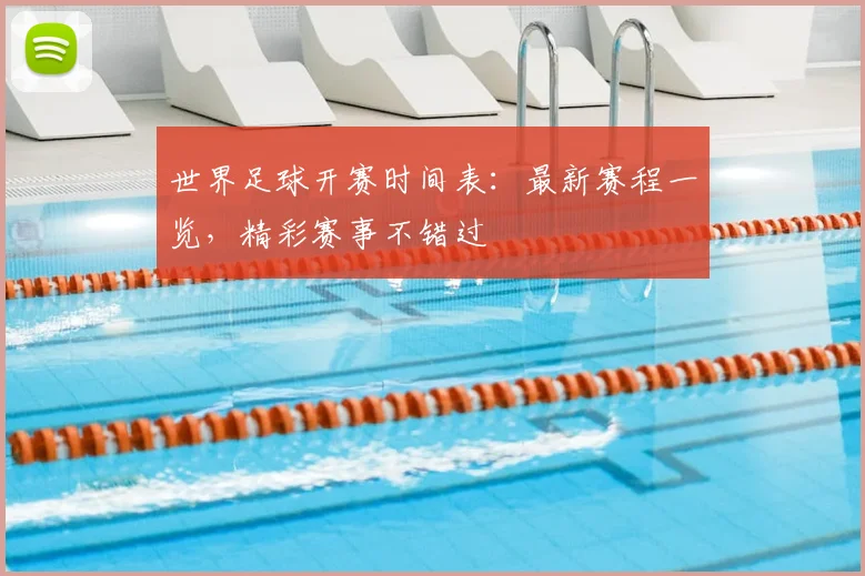 世界足球开赛时间表：最新赛程一览，精彩赛事不错过