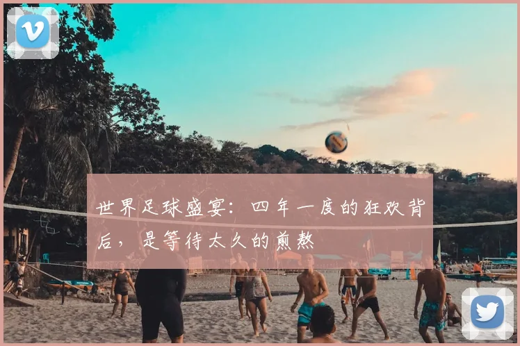世界足球盛宴：四年一度的狂欢背后，是等待太久的煎熬