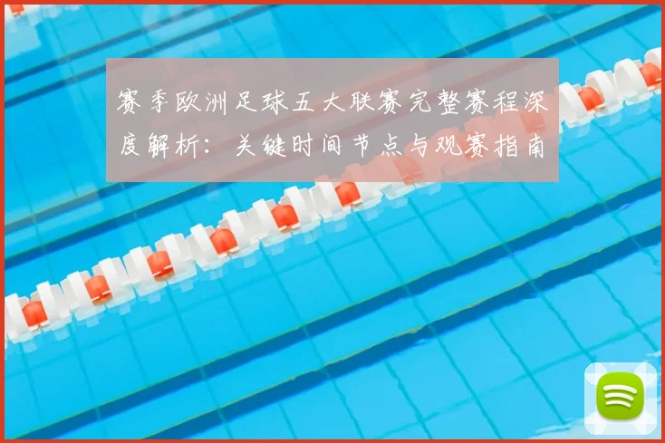 赛季欧洲足球五大联赛完整赛程深度解析：关键时间节点与观赛指南