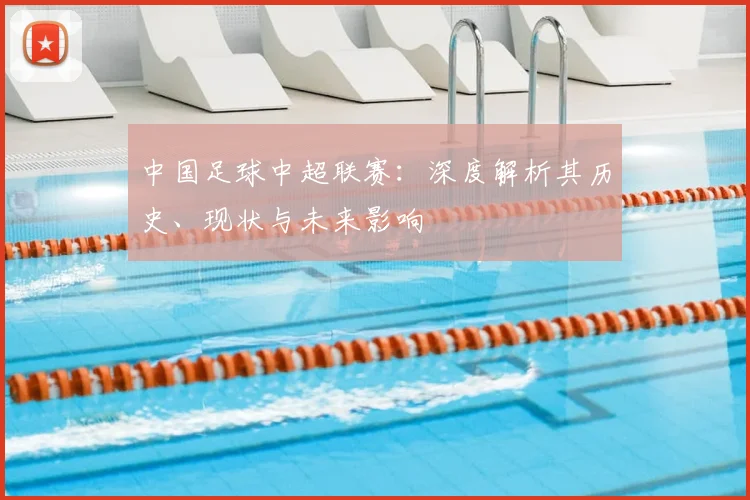 中国足球中超联赛：深度解析其历史、现状与未来影响