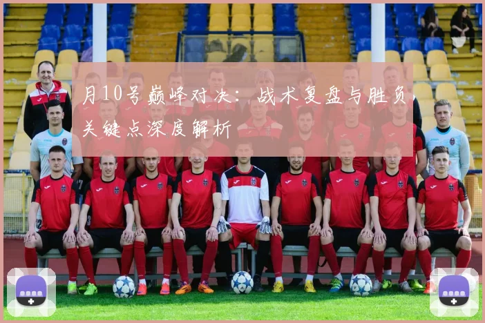 月10号巅峰对决：战术复盘与胜负关键点深度解析