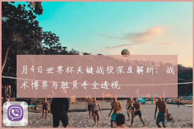 月4日世界杯关键战役深度解析：战术博弈与胜负手全透视