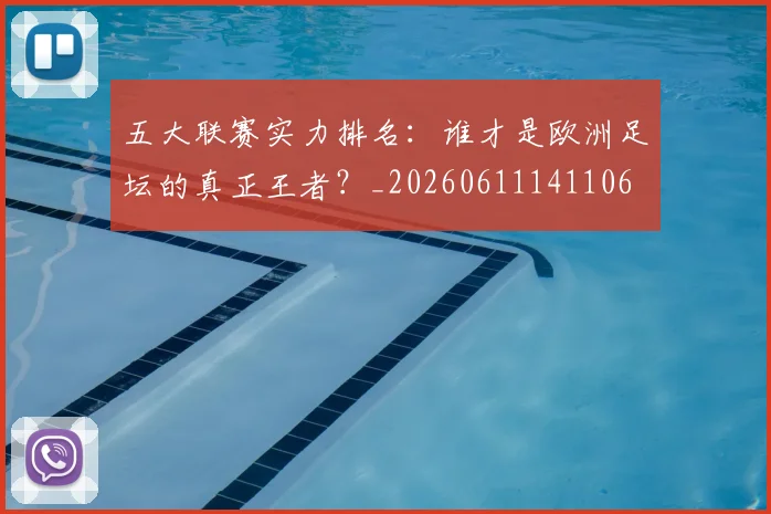 五大联赛实力排名：谁才是欧洲足坛的真正王者？_20260611141106