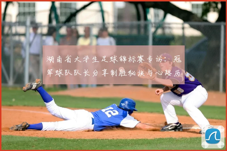 湖南省大学生足球锦标赛专访：冠军球队队长分享制胜秘诀与心路历程