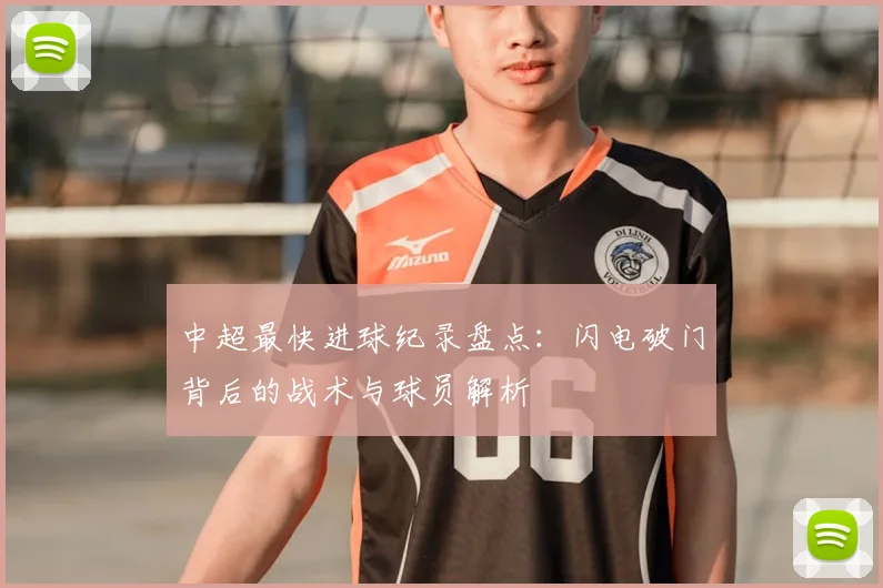 中超最快进球纪录盘点：闪电破门背后的战术与球员解析