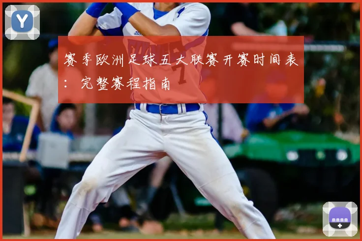 赛季欧洲足球五大联赛开赛时间表：完整赛程指南