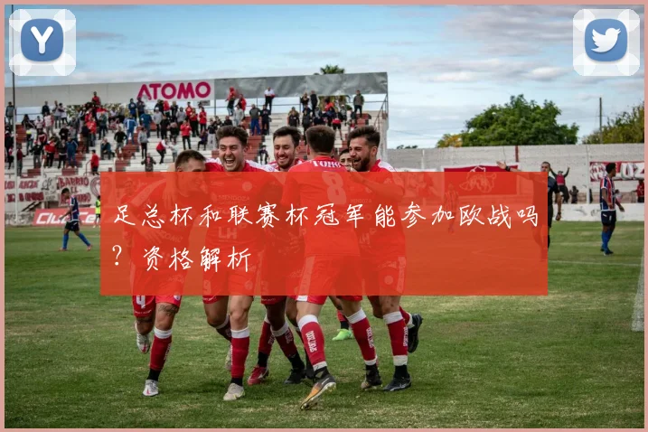足总杯和联赛杯冠军能参加欧战吗？资格解析
